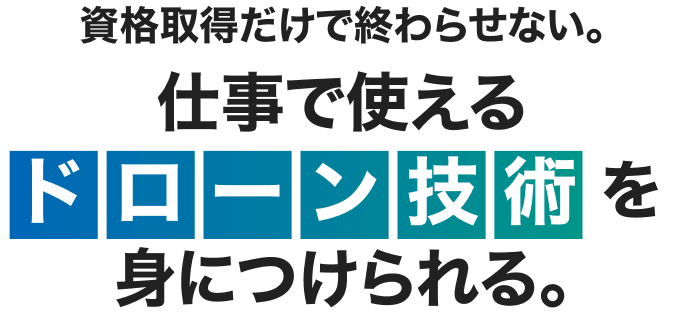 資格取得だけで終わらせない。仕事で使えるドローン技術を身につけられる。