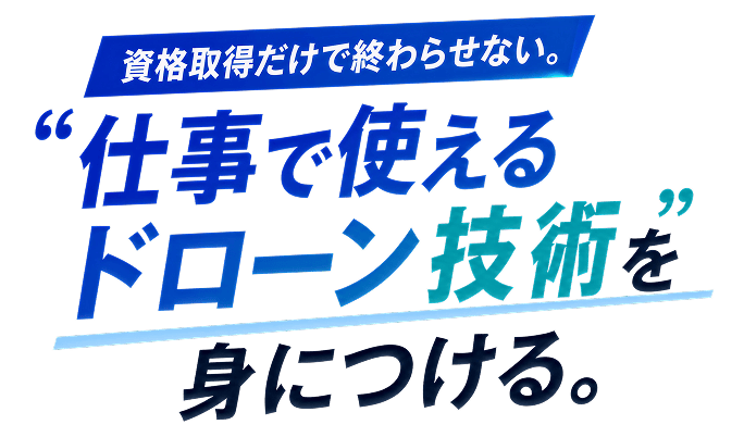 資格取得だけで終わらせない。“仕事で使えるドローン技術”を身につける。